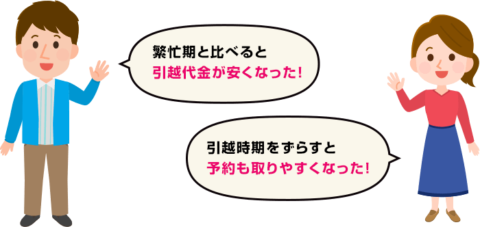 繁忙期と比べると引越代金が安くなった! 引越時期をずらすと予約も取りやすくなった!